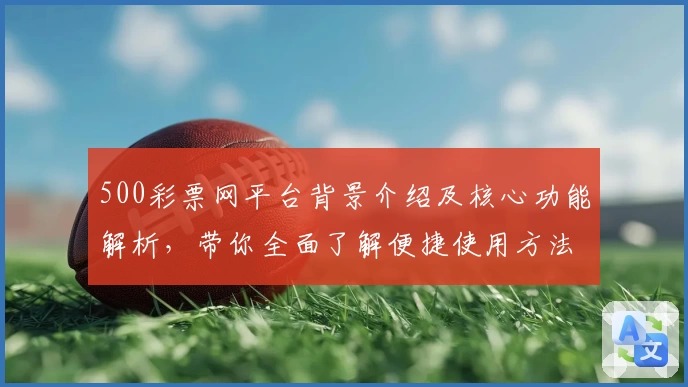 500彩票网平台背景介绍及核心功能解析，带你全面了解便捷使用方法