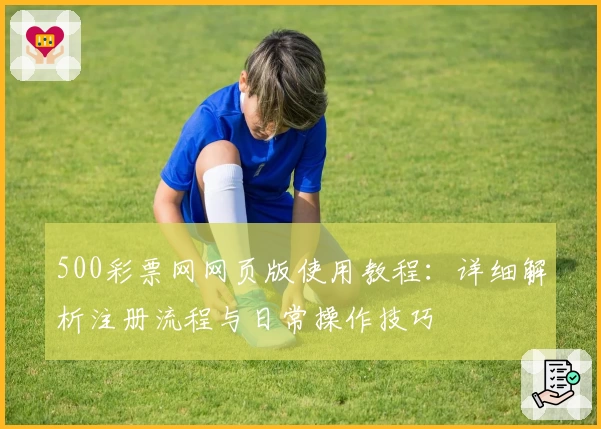 500彩票网网页版使用教程：详细解析注册流程与日常操作技巧