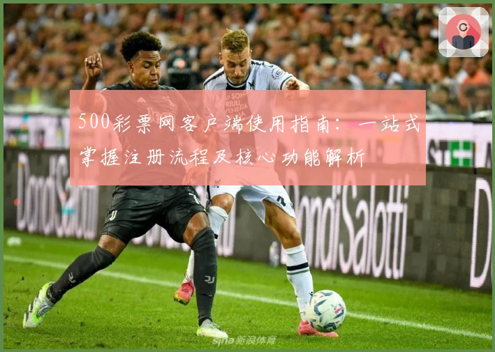 500彩票网客户端使用指南：一站式掌握注册流程及核心功能解析