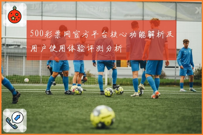 500彩票网官方平台核心功能解析及用户使用体验评测分析