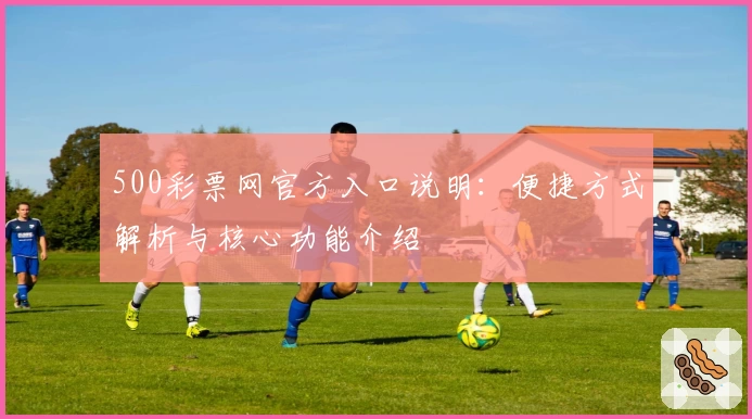 500彩票网官方入口说明：便捷方式解析与核心功能介绍