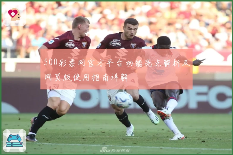 500彩票网官方平台功能亮点解析及网页版使用指南详解