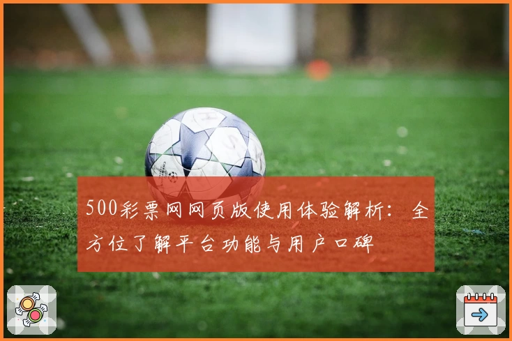 500彩票网网页版使用体验解析：全方位了解平台功能与用户口碑