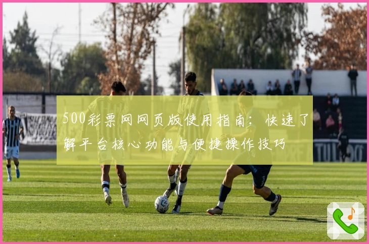 500彩票网网页版使用指南：快速了解平台核心功能与便捷操作技巧