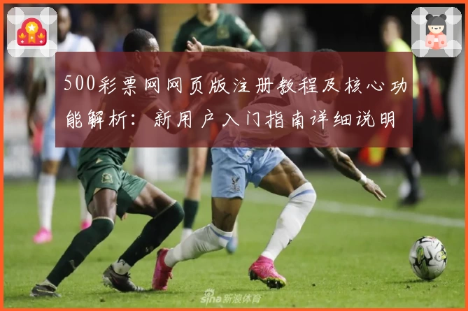 500彩票网网页版注册教程及核心功能解析：新用户入门指南详细说明