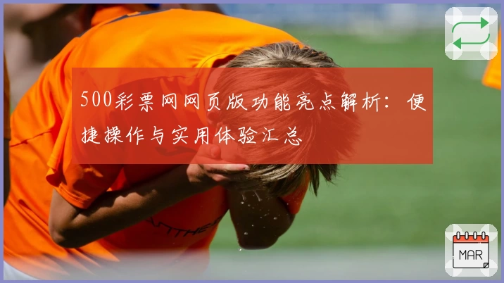 500彩票网网页版功能亮点解析:便捷操作与实用体验汇总