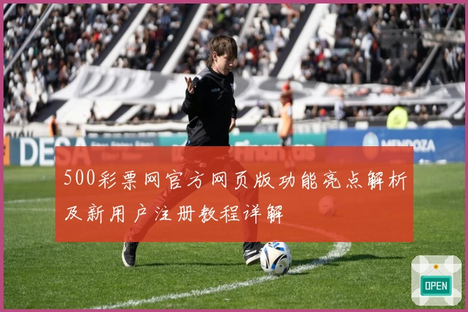 500彩票网官方网页版功能亮点解析及新用户注册教程详解
