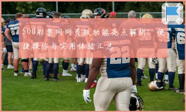 500彩票网网页版功能亮点解析：便捷操作与实用体验汇总