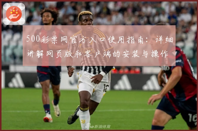 500彩票网官方入口使用指南：详细讲解网页版和客户端的安装与操作流程