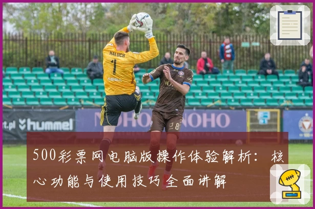 500彩票网电脑版操作体验解析:核心功能与使用技巧全面讲解
