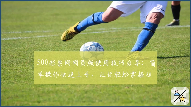 500彩票网网页版使用技巧分享:简单操作快速上手,让你轻松掌握核心功能