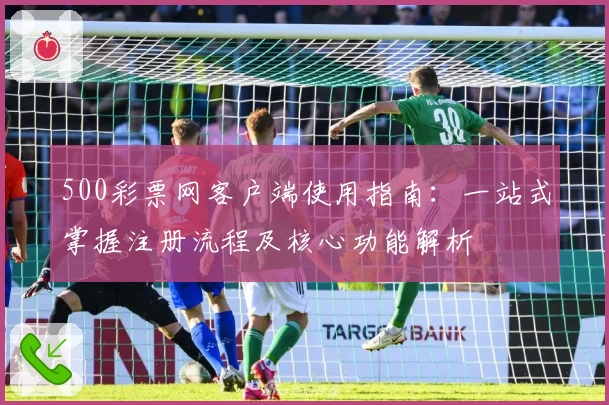 500彩票网客户端使用指南：一站式掌握注册流程及核心功能解析