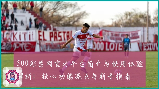 500彩票网官方平台简介与使用体验解析:核心功能亮点与新手指南