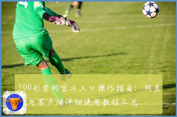 500彩票网官方入口操作指南：网页版与客户端详细使用教程汇总