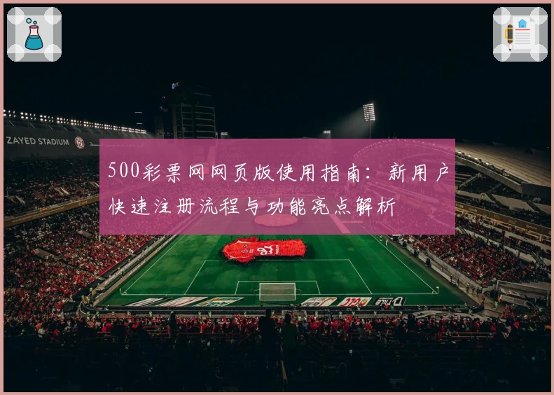 500彩票网网页版使用指南：新用户快速注册流程与功能亮点解析