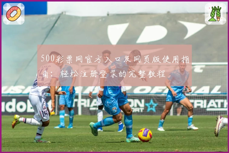 500彩票网官方入口及网页版使用指南：轻松注册登录的完整教程